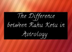 The Difference Between Rahu & Ketu in Astrology